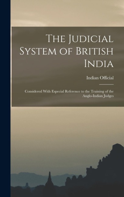 The Judicial System of British India: Considered With Especial Reference to the Training of the Anglo-Indian Judges