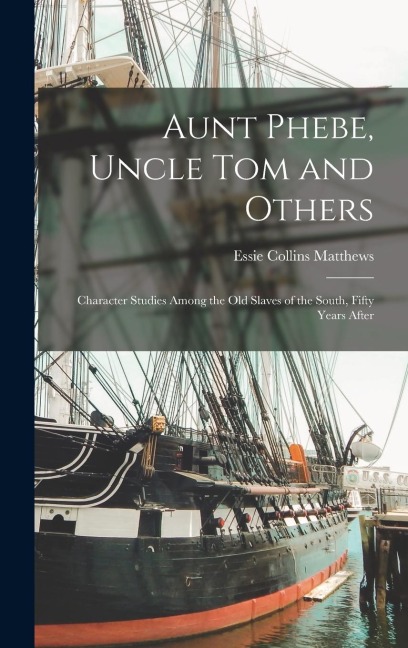 Aunt Phebe, Uncle Tom and Others: Character Studies Among the Old Slaves of the South, Fifty Years After