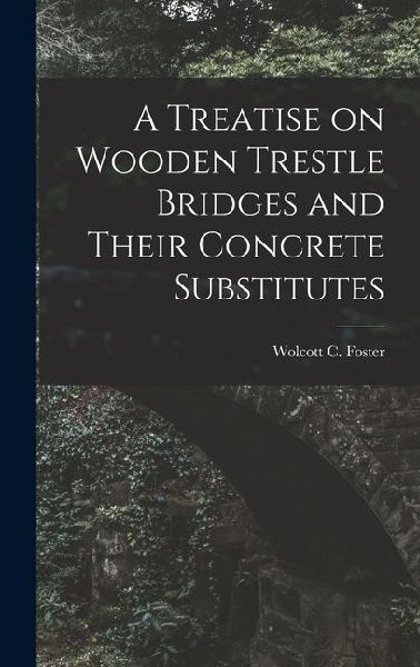 A Treatise on Wooden Trestle Bridges and Their Concrete Substitutes
