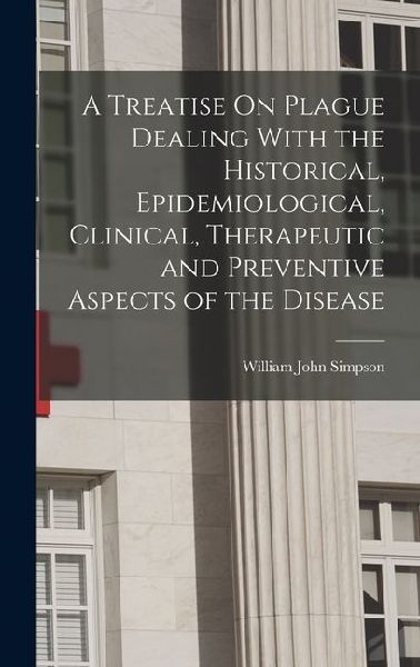 A Treatise On Plague Dealing With the Historical, Epidemiological, Clinical, Therapeutic and Preventive Aspects of the Disease