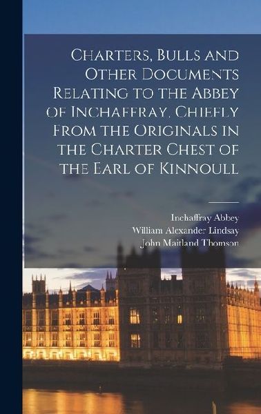 Charters, Bulls and Other Documents Relating to the Abbey of Inchaffray, Chiefly From the Originals in the Charter Chest of the Earl of Kinnoull