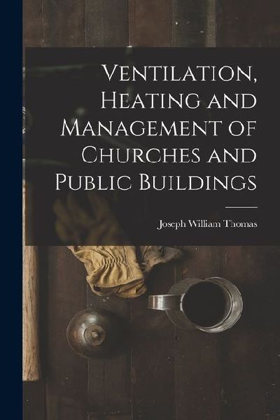 Ventilation, Heating and Management of Churches and Public Buildings