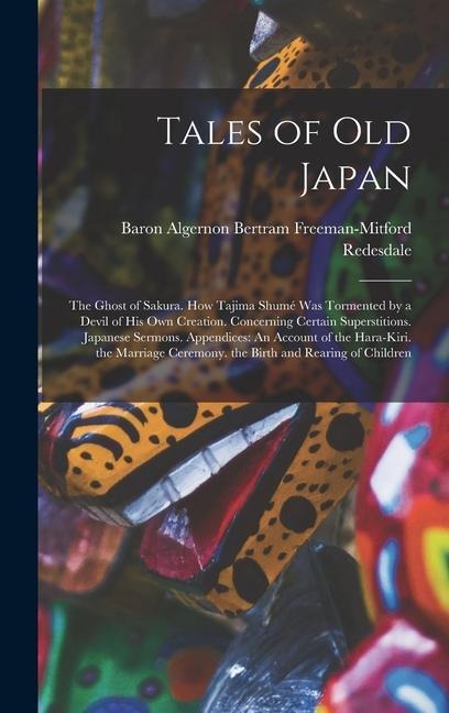 Tales of Old Japan: The Ghost of Sakura. How Tajima Shumé Was Tormented by a Devil of His Own Creation. Concerning Certain Superstitions. Japanese Sermons. Appendices: An Account of the Hara-Kiri. the Marriage Ceremony. the Birth and Rearing of Children