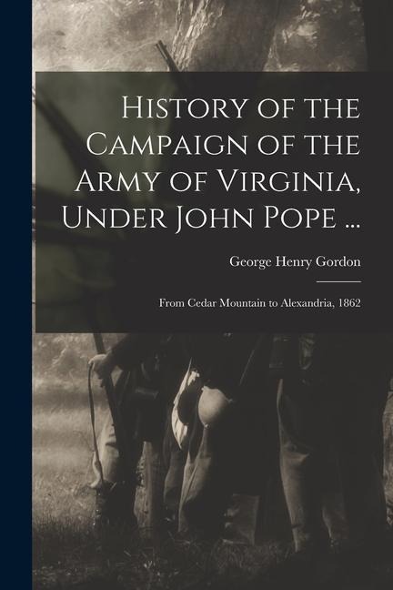 History of the Campaign of the Army of Virginia, Under John Pope ...: From Cedar Mountain to Alexandria, 1862