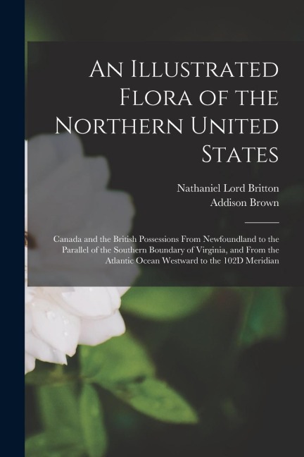 An Illustrated Flora of the Northern United States: Canada and the British Possessions From Newfoundland to the Parallel of the Southern Boundary of V