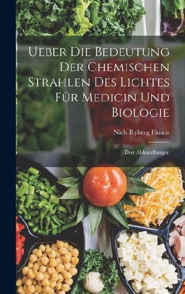 Ueber Die Bedeutung Der Chemischen Strahlen Des Lichtes Für Medicin Und Biologie: Drei Abhandlungen