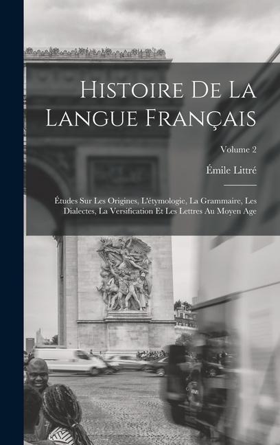 Histoire De La Langue Français: Études Sur Les Origines, L'étymologie, La Grammaire, Les Dialectes, La Versification Et Les Lettres Au Moyen Age; Volu