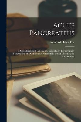 Acute Pancreatitis: A Consideration of Pancreatic Hemorrhage, Hemorrhagic, Suppurative, and Gangrenous Pancreatitis, and of Disseminated Fat-Necrosis