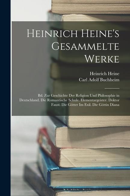 Heinrich Heines Gesammelte Werke: Bd. Zur Geschichte Der Religion Und Philosophie in Deutschland. Die Romantische Schule. Elementargeister. Doktor Fa