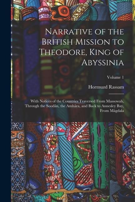 Narrative of the British Mission to Theodore, King of Abyssinia: With Notices of the Countries Traversed From Massowah, Through the Soodân, the Amhâra