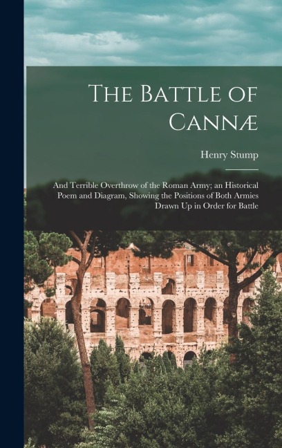 The Battle of Cannæ: And Terrible Overthrow of the Roman Army; an Historical Poem and Diagram, Showing the Positions of Both Armies Drawn U