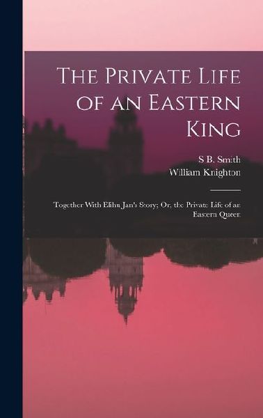 The Private Life of an Eastern King: Together With Elihu Jans Story; Or, the Private Life of an Eastern Queen