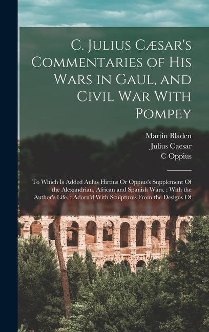 C. Julius Cæsars Commentaries of His Wars in Gaul, and Civil War With Pompey: To Which Is Added Aulus Hirtius Or Oppiuss Supplement Of the Alexandri
