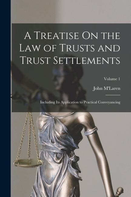 A Treatise On the Law of Trusts and Trust Settlements: Including Its Application to Practical Conveyancing; Volume 1