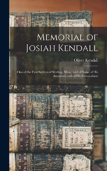 Memorial of Josiah Kendall: One of the First Settlers of Sterling, Mass., and of Some of His Ancestors, and of His Descendants