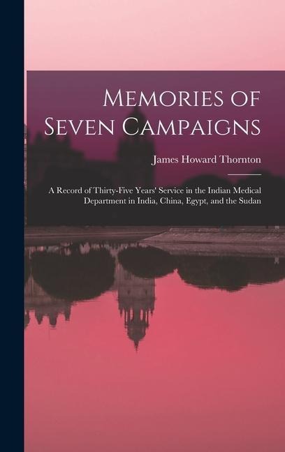 Memories of Seven Campaigns: A Record of Thirty-Five Years Service in the Indian Medical Department in India, China, Egypt, and the Sudan