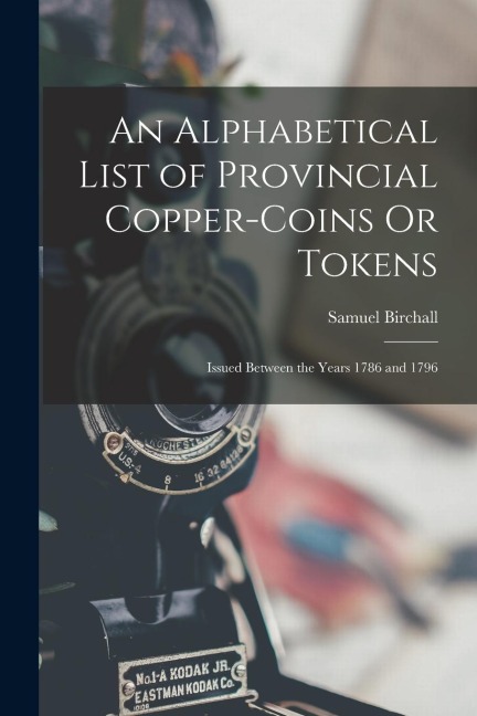An Alphabetical List of Provincial Copper-Coins Or Tokens: Issued Between the Years 1786 and 1796