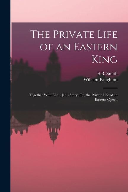 The Private Life of an Eastern King: Together With Elihu Jans Story; Or, the Private Life of an Eastern Queen