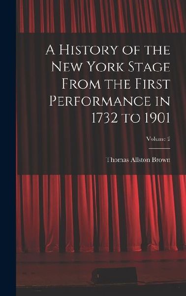 A History of the New York Stage From the First Performance in 1732 to 1901; Volume 2