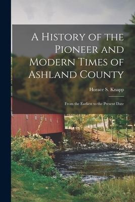 A History of the Pioneer and Modern Times of Ashland County: From the Earliest to the Present Date