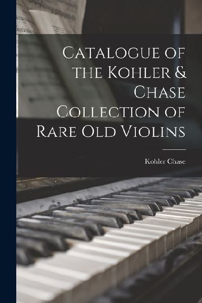 Catalogue of the Kohler & Chase Collection of Rare Old Violins