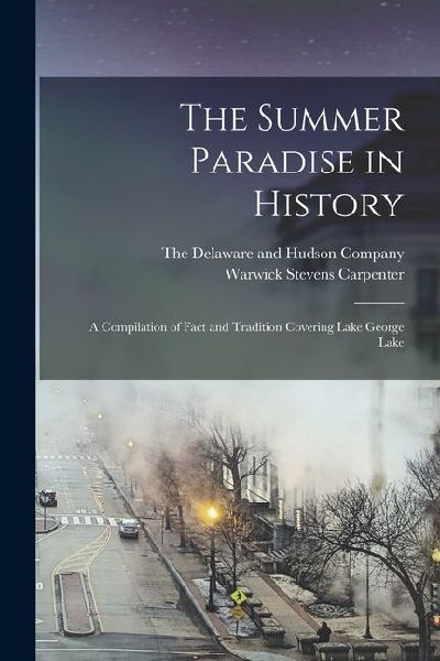 The Summer Paradise in History: A Compilation of Fact and Tradition Covering Lake George Lake