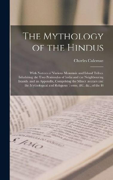 The Mythology of the Hindus: With Notices of Various Mountain and Island Tribes, Inhabiting the Two Peninsulas of India and the Neighbouring Islands, and an Appendix, Comprising the Minor Avatars and the Mythological and Religious Terms, &c. &c., of the H