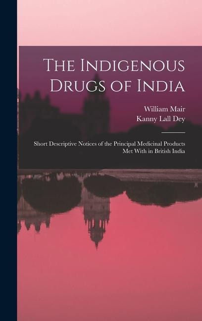 The Indigenous Drugs of India: Short Descriptive Notices of the Principal Medicinal Products Met With in British India