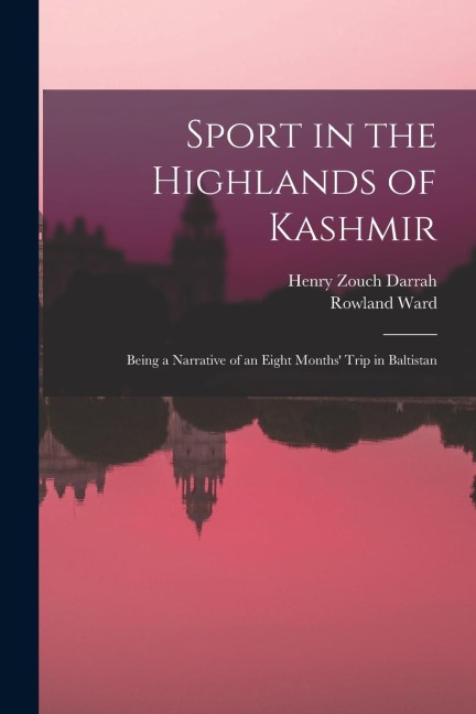Sport in the Highlands of Kashmir; Being a Narrative of an Eight Months' Trip in Baltistan
