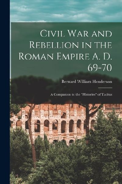 Civil War and Rebellion in the Roman Empire A. D. 69-70: A Companion to the Histories of Tacitus