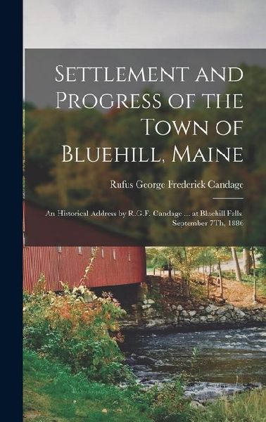 Settlement and Progress of the Town of Bluehill, Maine: An Historical Address by R.G.F. Candage ... at Bluehill Falls, September 7Th, 1886