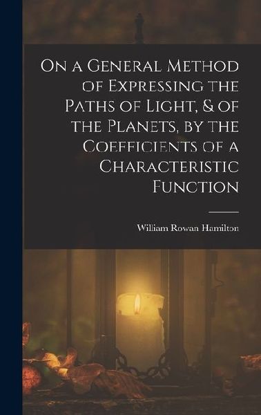 On a General Method of Expressing the Paths of Light, & of the Planets, by the Coefficients of a Characteristic Function