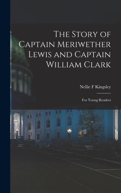 The Story of Captain Meriwether Lewis and Captain William Clark: For Young Readers
