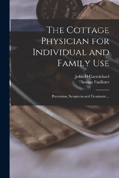 The Cottage Physician for Individual and Family Use: Prevention, Symptoms and Treatment ...