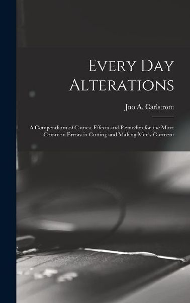 Every day Alterations; a Compendium of Causes, Effects and Remedies for the More Common Errors in Cutting and Making Mens Garment