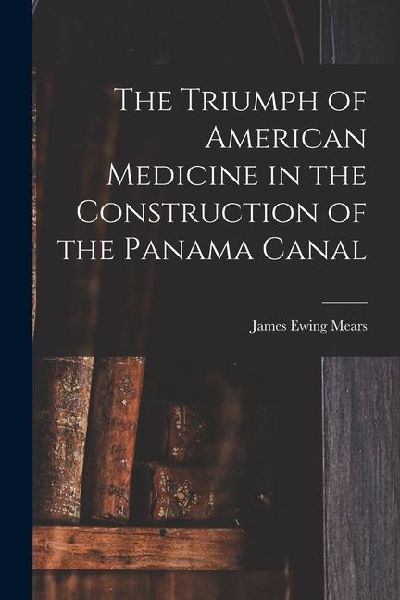 The Triumph of American Medicine in the Construction of the Panama Canal