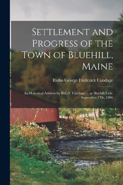 Settlement and Progress of the Town of Bluehill, Maine: An Historical Address by R.G.F. Candage ... at Bluehill Falls, September 7Th, 1886