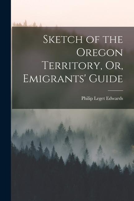 Sketch of the Oregon Territory, Or, Emigrants Guide