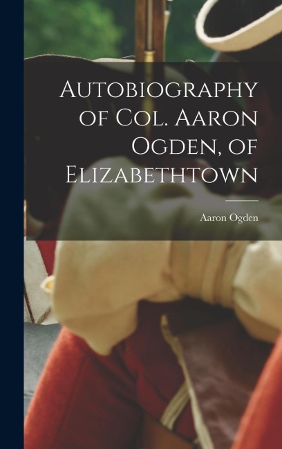 Autobiography of Col. Aaron Ogden, of Elizabethtown