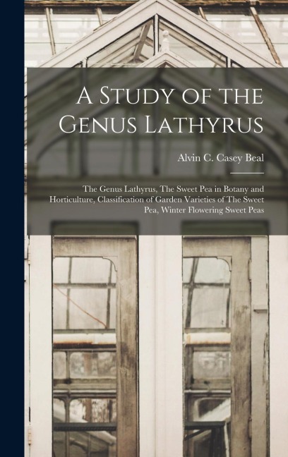 A Study of the Genus Lathyrus: The Genus Lathyrus, The Sweet pea in Botany and Horticulture, Classification of Garden Varieties of The Sweet pea, Winter Flowering Sweet Peas