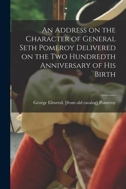 An Address on the Character of General Seth Pomeroy Delivered on the two Hundredth Anniversary of his Birth
