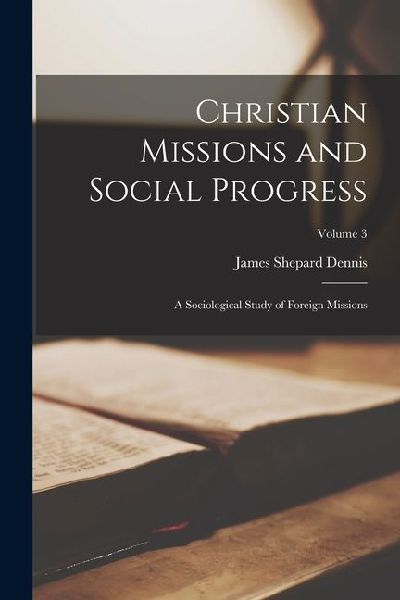 Christian Missions and Social Progress: A Sociological Study of Foreign Missions; Volume 3