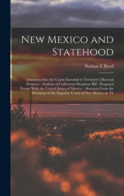 New Mexico and Statehood: Admission Into the Union Essential to Territory's Material Progress: Analysis of Culberson=Stephens Bill: Proposed Tre