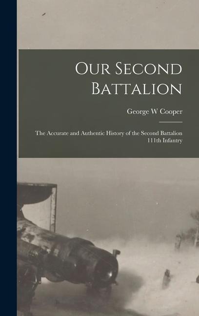 Our Second Battalion; the Accurate and Authentic History of the Second Battalion 111th Infantry