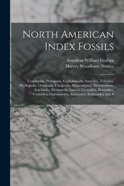 North American Index Fossils: Conularida, Pteropoda, Cephalopoda, Annelida, Trilobita, Phyllopoda, Ostracoda, Cirripedia, Malacostraca, Merostomata,