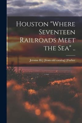 Houston where Seventeen Railroads Meet the sea ..