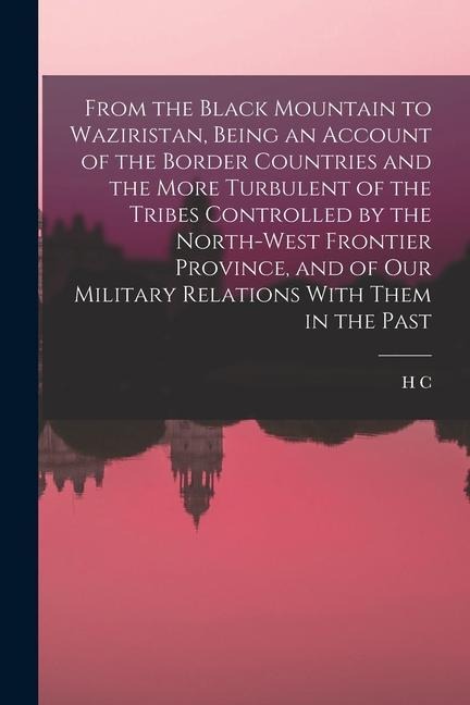 From the Black Mountain to Waziristan, Being an Account of the Border Countries and the More Turbulent of the Tribes Controlled by the North-west Fron