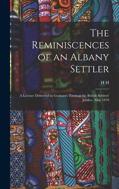 The Reminiscences of an Albany Settler; a Lecture Delivered in Grahams Town at the British Settlers Jubilee, May 1870