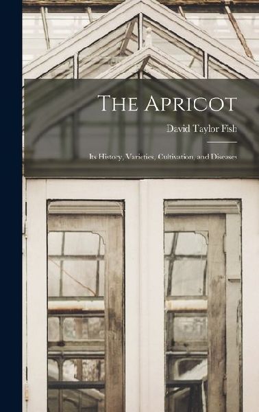 The Apricot: Its History, Varieties, Cultivation, and Diseases