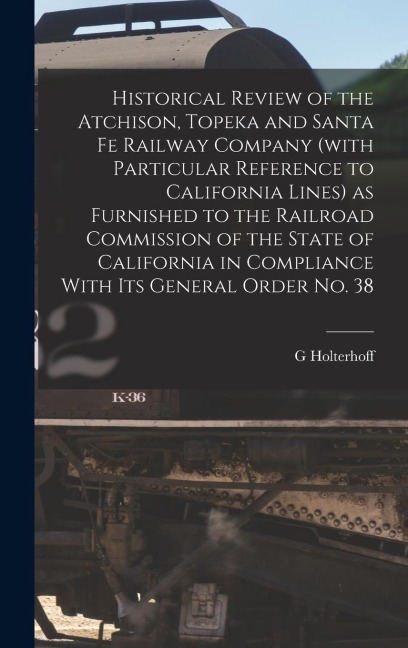 Historical Review of the Atchison, Topeka and Santa Fe Railway Company (with Particular Reference to California Lines) as Furnished to the Railroad Co